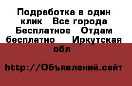 Подработка в один клик - Все города Бесплатное » Отдам бесплатно   . Иркутская обл.